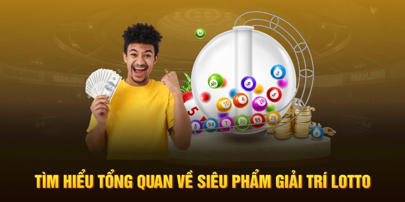 Tìm hiểu tổng quan về siêu phẩm giải trí lotto